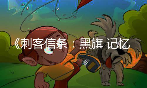 玩法细节条置自由客信 记黑旗度 高忆重D与刺